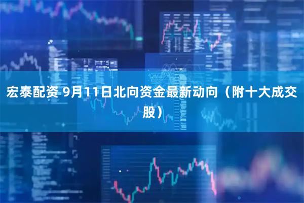 宏泰配资 9月11日北向资金最新动向（附十大成交股）