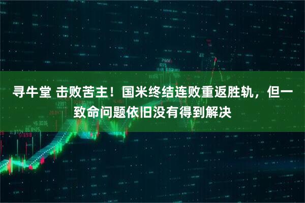 寻牛堂 击败苦主！国米终结连败重返胜轨，但一致命问题依旧没有得到解决