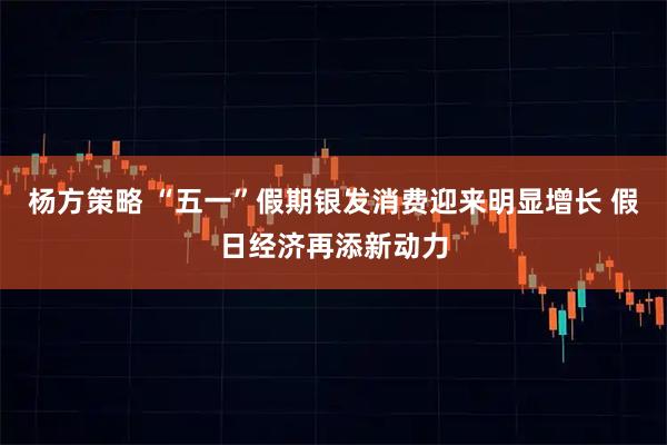 杨方策略 “五一”假期银发消费迎来明显增长 假日经济再添新动力