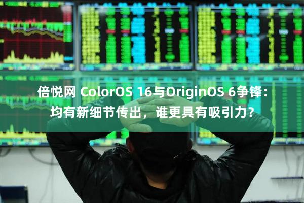 倍悦网 ColorOS 16与OriginOS 6争锋：均有新细节传出，谁更具有吸引力？