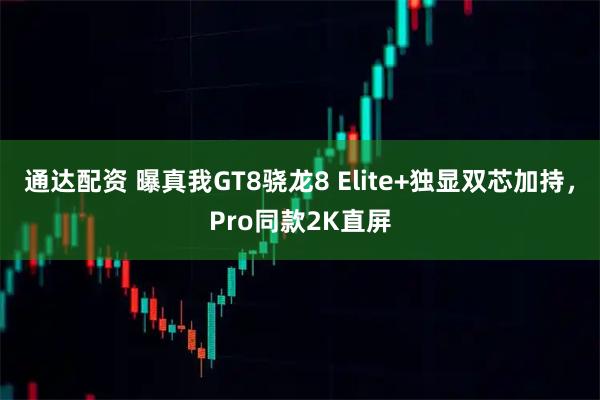 通达配资 曝真我GT8骁龙8 Elite+独显双芯加持，Pro同款2K直屏
