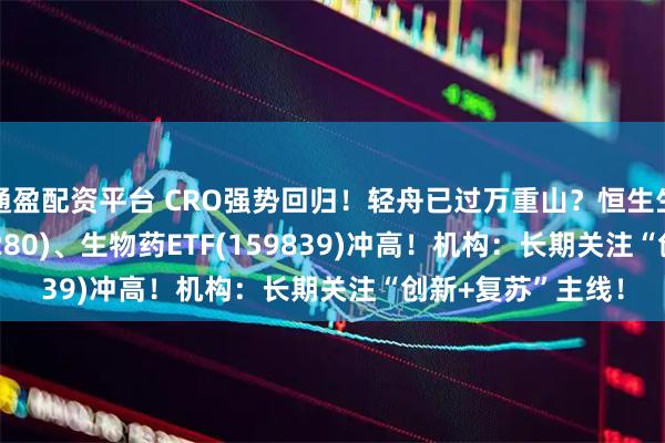 通盈配资平台 CRO强势回归！轻舟已过万重山？恒生生物科技ETF(513280)、生物药ETF(159839)冲高！机构：长期关注“创新+复苏”主线！