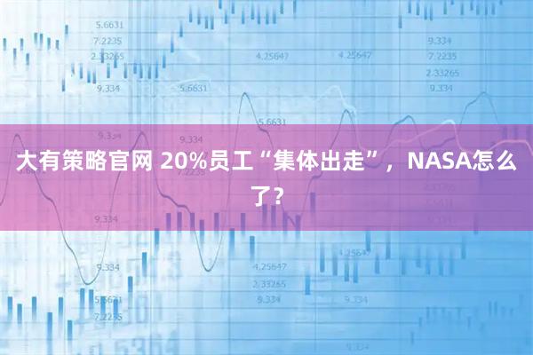 大有策略官网 20%员工“集体出走”，NASA怎么了？