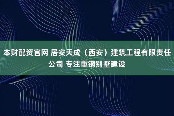 本财配资官网 居安天成（西安）建筑工程有限责任公司 专注重钢别墅建设