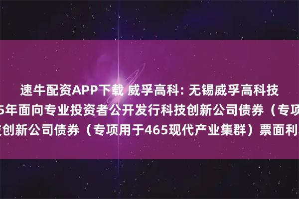 速牛配资APP下载 威孚高科: 无锡威孚高科技集团股份有限公司2025年面向专业投资者公开发行科技创新公司债券（专项用于465现代产业集群）票面利率公告