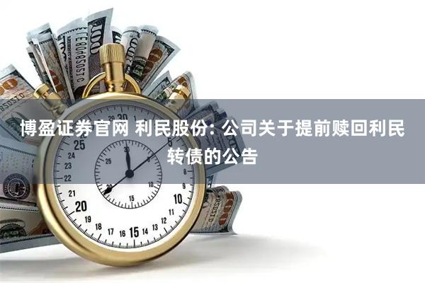 博盈证券官网 利民股份: 公司关于提前赎回利民转债的公告
